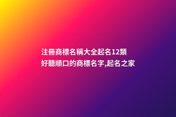 注冊商標名稱大全起名12類 好聽順口的商標名字,起名之家-第1張-商標起名-玄機派
